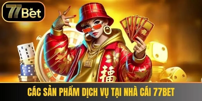 Các sản phẩm dịch vụ tại nhà cái 77bet