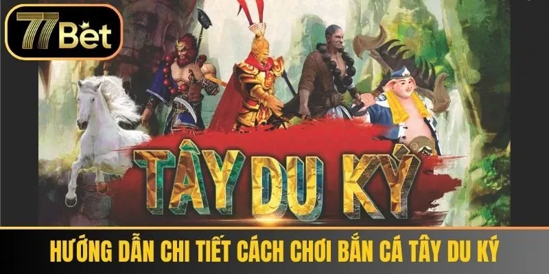 Hướng dẫn chi tiết cách chơi Bắn Cá Tây Du Ký