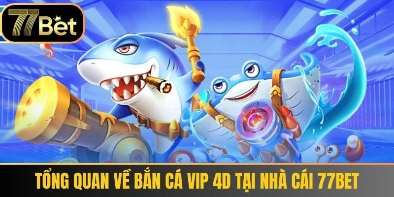 Tổng quan về Bắn Cá VIP 4D tại nhà cái 77bet