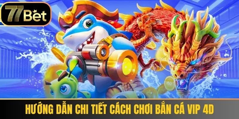 Hướng dẫn chi tiết cách chơi Bắn Cá VIP 4D