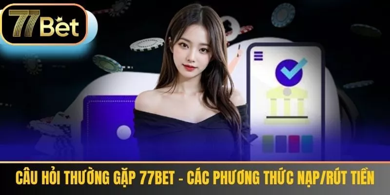 Câu hỏi thường gặp 77bet - Các phương thức nạp/rút tiền