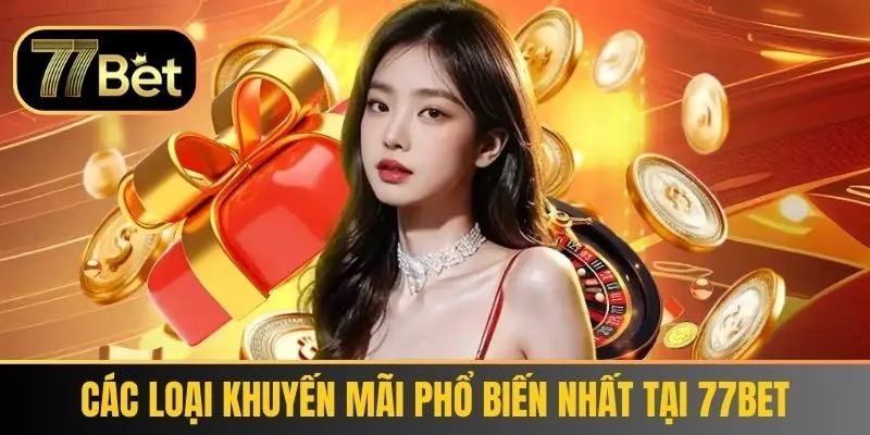 Các loại khuyến mãi phổ biến nhất tại 77bet