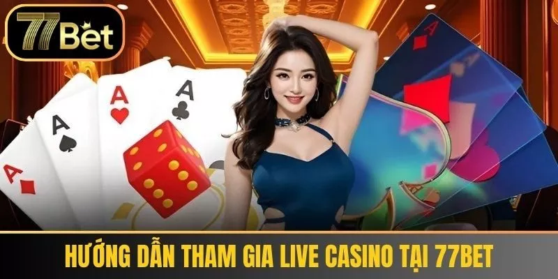 Hướng Dẫn Tham Gia Live Casino Tại 77Bet