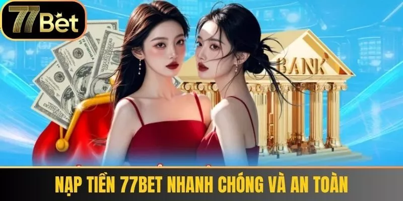 Nạp tiền 77bet nhanh chóng và an toàn