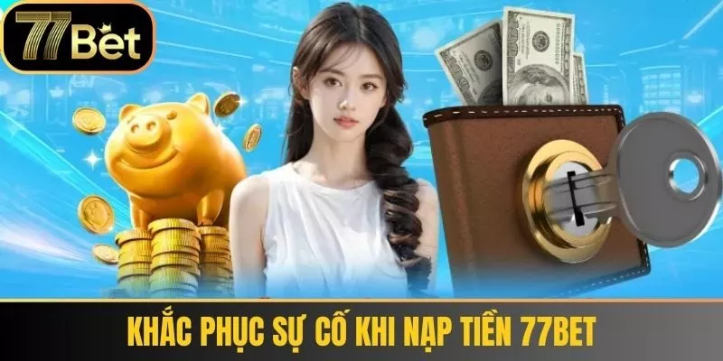 Khắc phục sự cố khi Nạp tiền 77bet