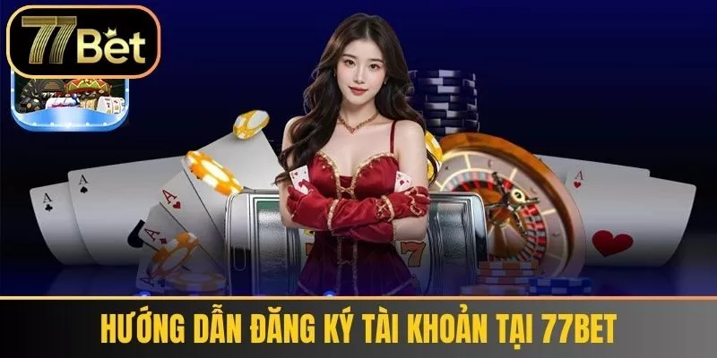 Hướng Dẫn Đăng Ký tài khoản tại 77bet