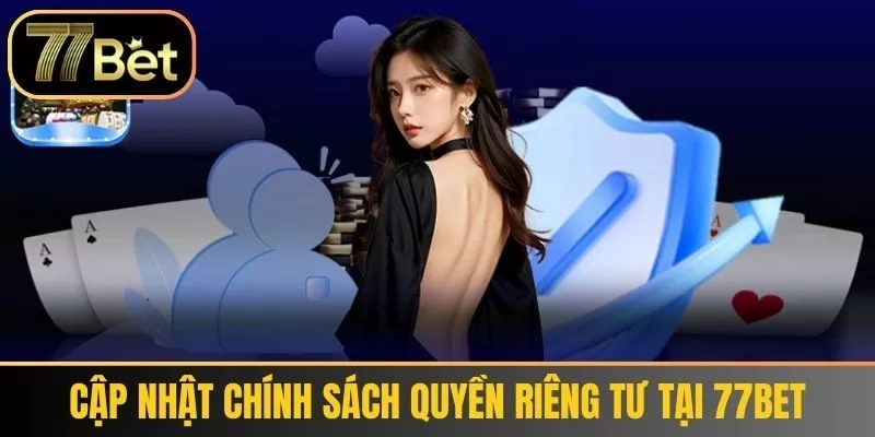 Cập Nhật Chính Sách Quyền Riêng Tư Tại 77Bet