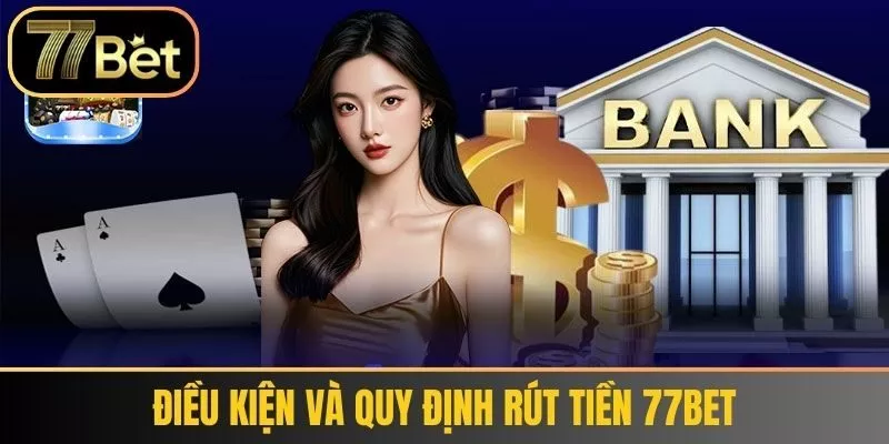 Điều kiện và quy định Rút tiền 77bet