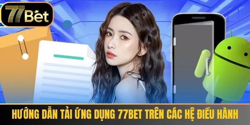 Hướng dẫn tải ứng dụng 77bet trên các hệ điều hành