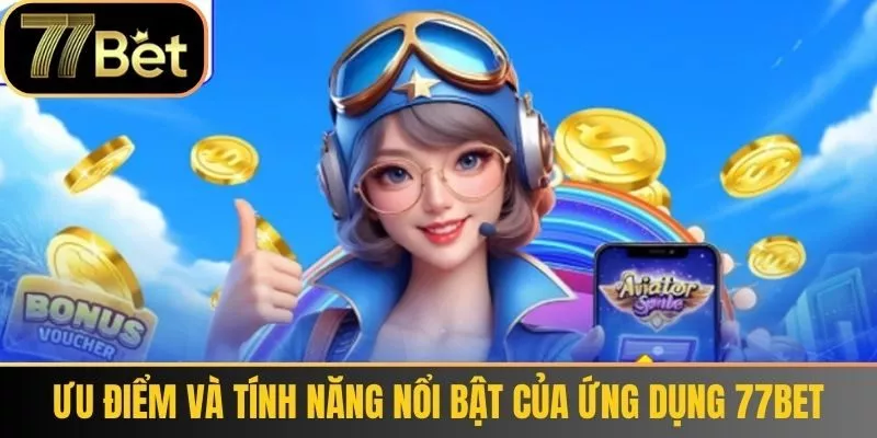 Ưu điểm và tính năng nổi bật của ứng dụng 77bet
