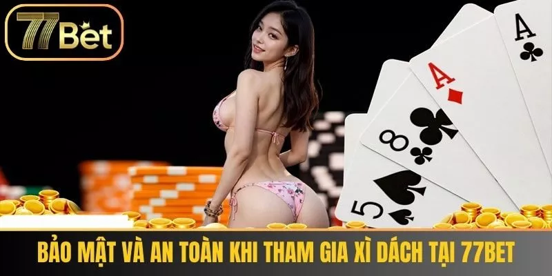 Bảo mật và an toàn khi tham gia Xì Dách 77Bet