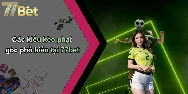 Các kiểu kèo phạt góc phổ biến tại 77bet