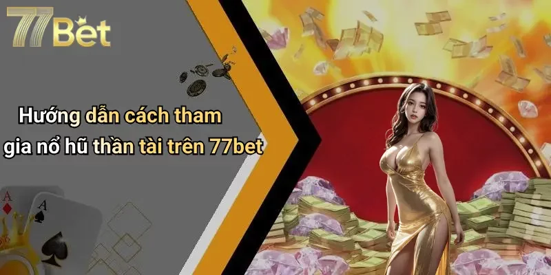 Hướng dẫn cách tham gia nổ hũ thần tài trên 77bet