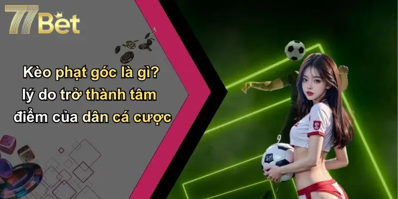 Kèo phạt góc là gì? lý do trở thành tâm điểm của dân cá cược