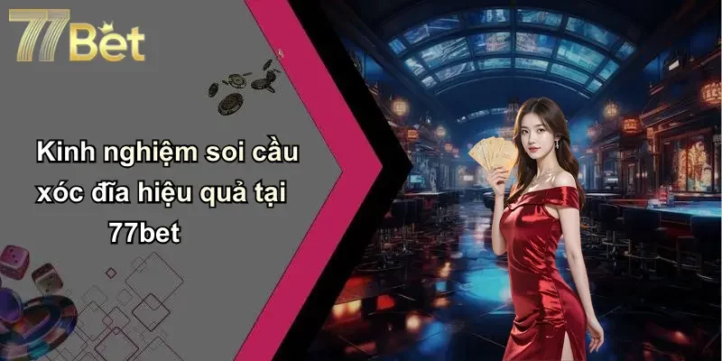 Kinh nghiệm soi cầu xóc đĩa hiệu quả tại 77bet