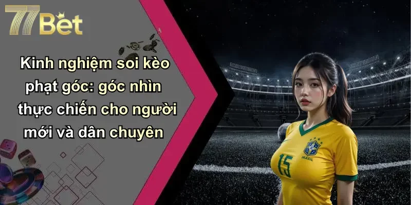 Kinh nghiệm soi kèo phạt góc: góc nhìn thực chiến cho người mới và dân chuyên