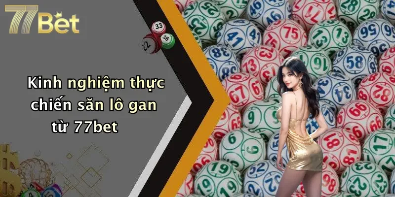 Kinh nghiệm thực chiến săn lô gan từ 77bet