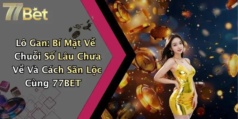 Lô Gan: Bí Mật Về Chuỗi Số Lâu Chưa Về Và Cách Săn Lộc Cùng 77BET