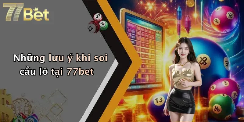 Những lưu ý khi soi cầu lô tại 77bet