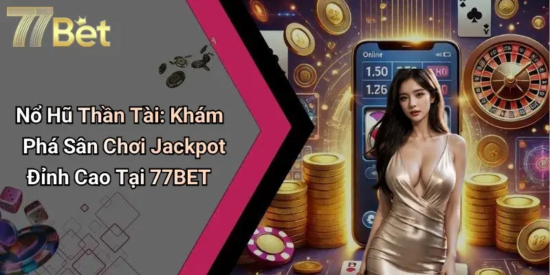 Nổ Hũ Thần Tài: Khám Phá Sân Chơi Jackpot Đỉnh Cao Tại 77BET