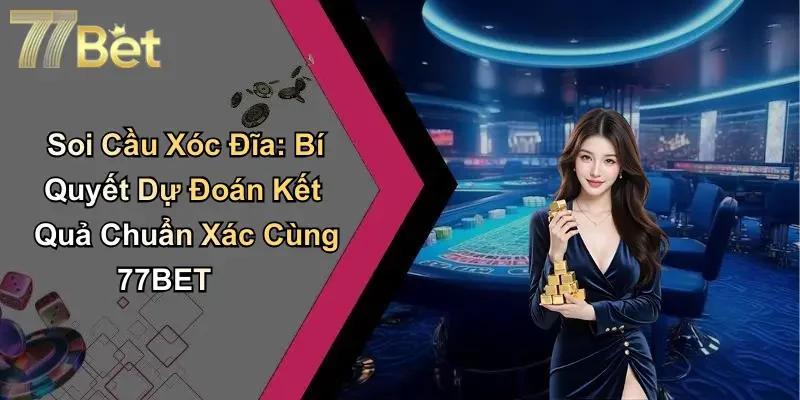 Soi Cầu Xóc Đĩa: Bí Quyết Dự Đoán Kết Quả Chuẩn Xác Cùng 77BET