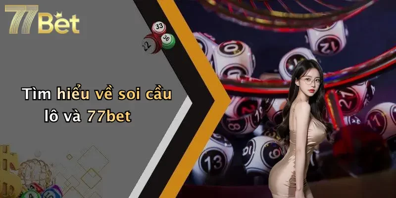 Tìm hiểu về soi cầu lô và 77bet