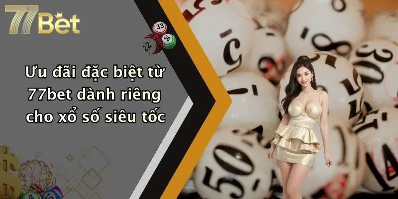 Ưu đãi đặc biệt từ 77bet dành riêng cho xổ số siêu tốc