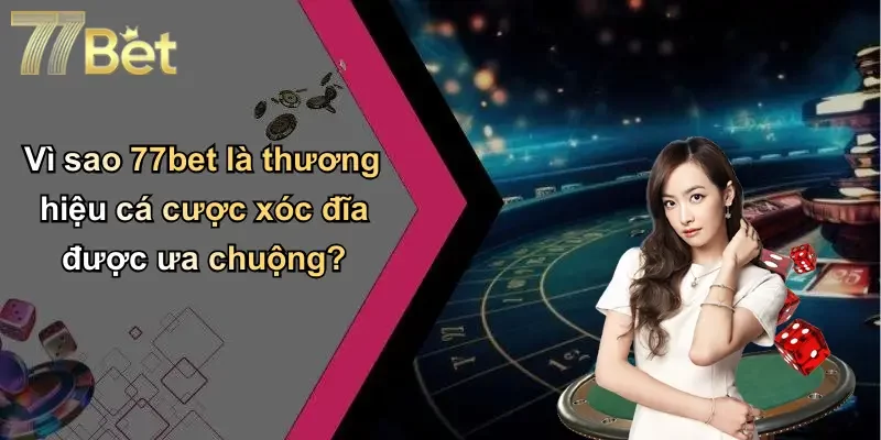 Vì sao 77bet là thương hiệu cá cược xóc đĩa được ưa chuộng?