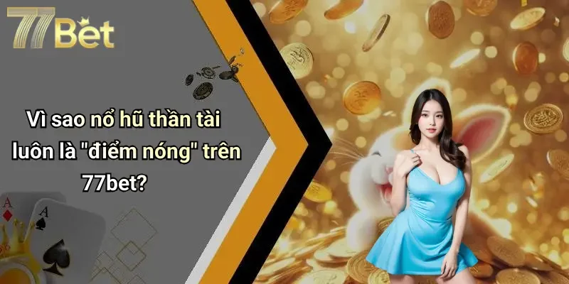Vì sao nổ hũ thần tài luôn là "điểm nóng" trên 77bet?