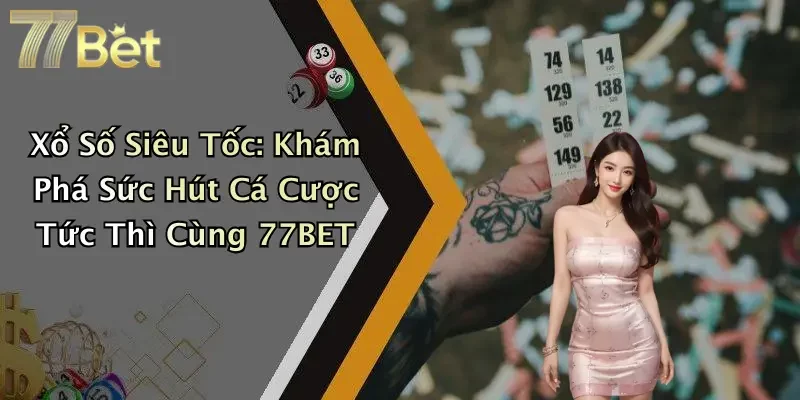 Xổ Số Siêu Tốc: Khám Phá Sức Hút Cá Cược Tức Thì Cùng 77BET